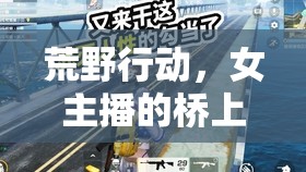 荒野行動(dòng)，女主播的橋上風(fēng)云