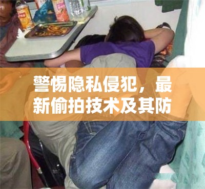 警惕隱私侵犯，最新偷拍技術(shù)及其防范措施