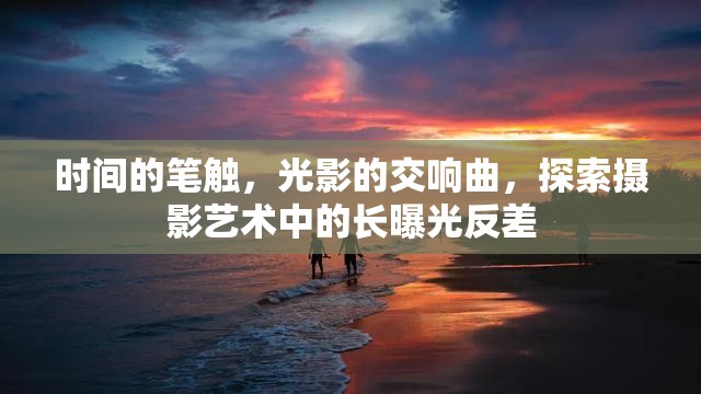 時間的筆觸，光影的交響曲，探索攝影藝術(shù)中的長曝光反差
