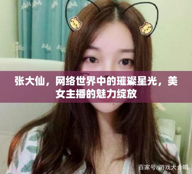 張大仙，網(wǎng)絡(luò)星光下的美女主播魅力