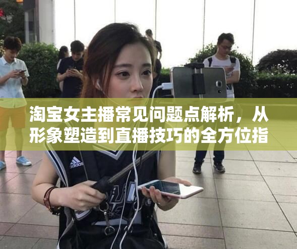 淘寶女主播形象與直播技巧全攻略