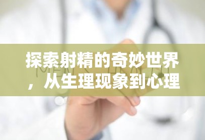射精奧秘，生理與心理的深度探索