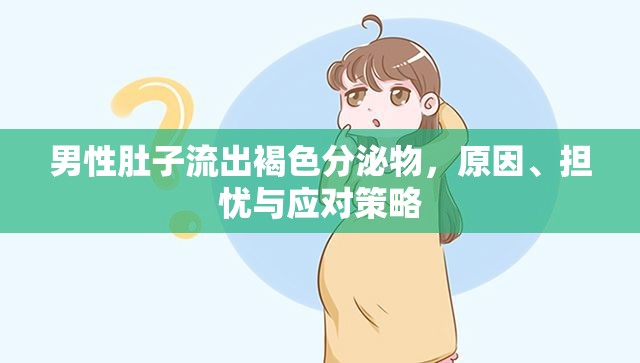 男性褐色分泌物，腹部異常排放的成因、潛在風(fēng)險(xiǎn)及緊急應(yīng)對(duì)措施