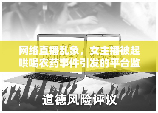 網(wǎng)絡(luò)直播亂象，女主播悲劇背后的平臺(tái)監(jiān)管與道德審視