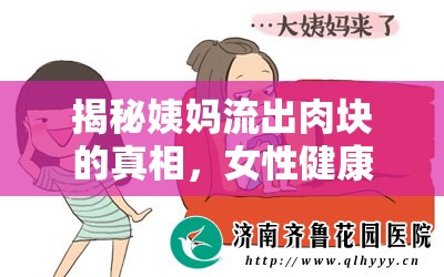 女性健康警示，揭秘月經(jīng)期間肉塊流出的真相與科學(xué)解釋