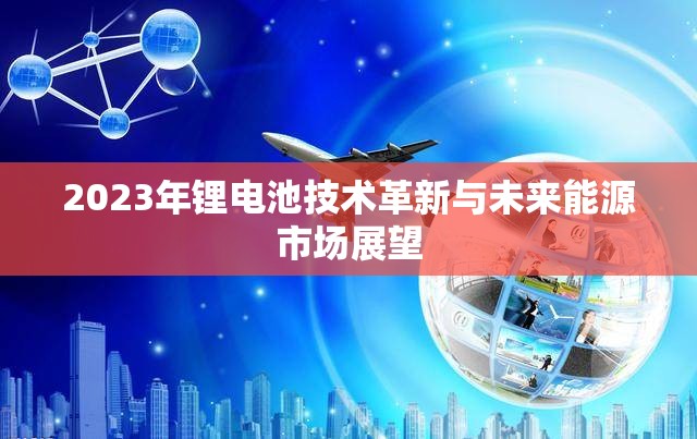 2023年鋰電池技術(shù)革新與未來能源市場展望