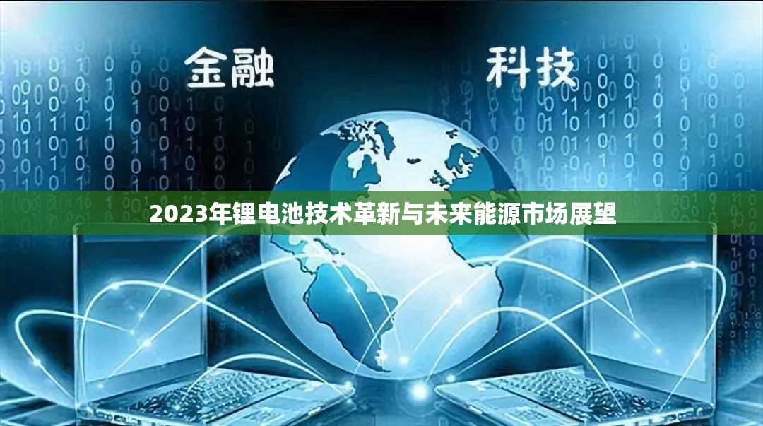 2023年鋰電池技術(shù)革新與未來能源市場展望