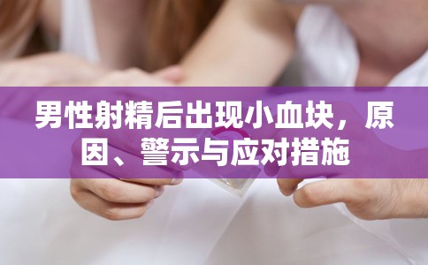 射精后血塊出現(xiàn)，原因、警示與應(yīng)對策略