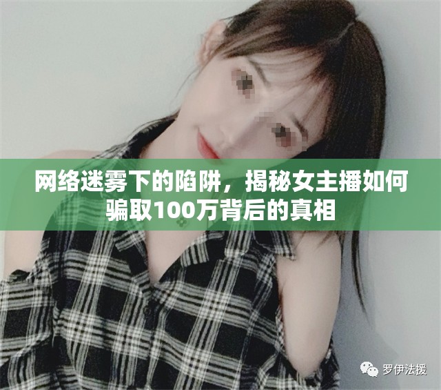 網(wǎng)絡(luò)迷霧下的陷阱，揭秘女主播如何騙取100萬(wàn)背后的真相
