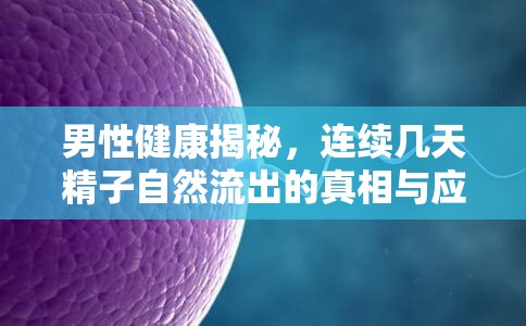 男性健康揭秘，連續(xù)精子自然流出的原因及應(yīng)對(duì)方法