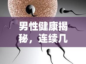 男性健康揭秘，連續(xù)精子自然流出的原因及應(yīng)對(duì)方法