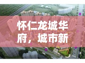 懷仁龍城華府，揭秘城市新地標(biāo)的最新進(jìn)展