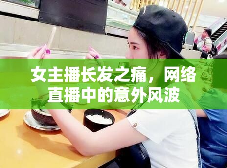 女主播長發(fā)之痛，網(wǎng)絡(luò)直播中的意外風(fēng)波