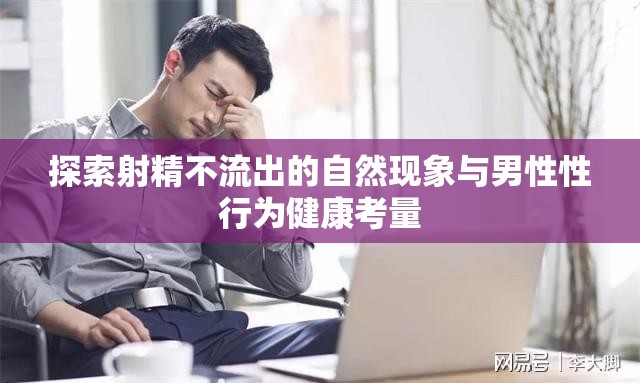 探索射精不流出的自然現(xiàn)象與男性性行為健康考量