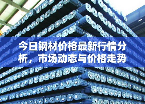 鋼材市場(chǎng)動(dòng)態(tài)，今日價(jià)格行情分析與走勢(shì)預(yù)測(cè)