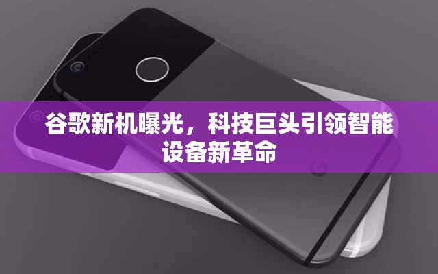 谷歌新機曝光，科技巨頭引領智能設備新革命