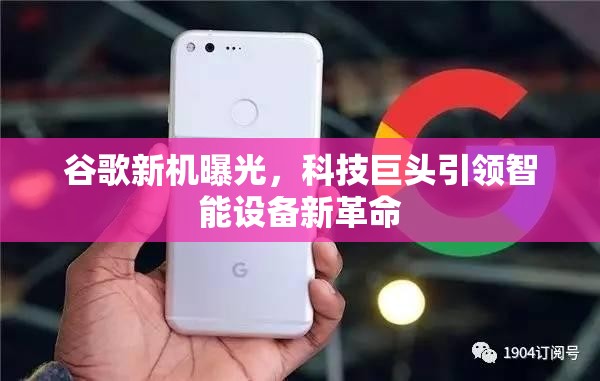 谷歌新機曝光，科技巨頭引領智能設備新革命