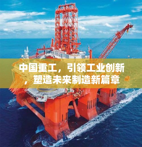 中國重工，工業(yè)創(chuàng)新的先鋒，開啟未來制造新紀元