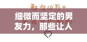 細(xì)微而堅(jiān)定的男友力，那些讓人心動(dòng)的瞬間