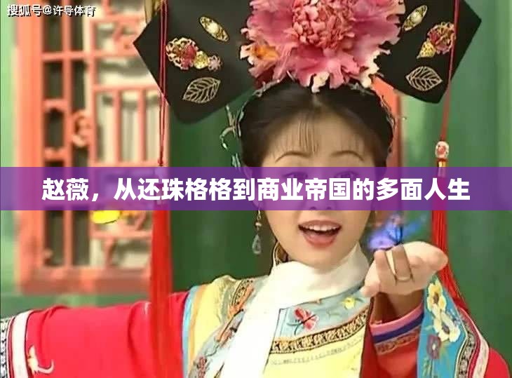 趙薇，從還珠格格到商業(yè)巨頭的華麗蛻變