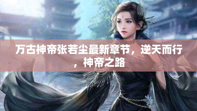 萬古神帝張若塵最新章節(jié)，逆天而行，神帝之路