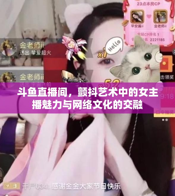 斗魚直播間，女主播的藝術(shù)魅力與網(wǎng)絡(luò)文化交融