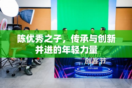 陳氏家族的新星，融合傳統(tǒng)與現(xiàn)代的年輕傳承者