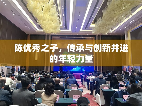 陳氏家族的新星，融合傳統(tǒng)與現(xiàn)代的年輕傳承者