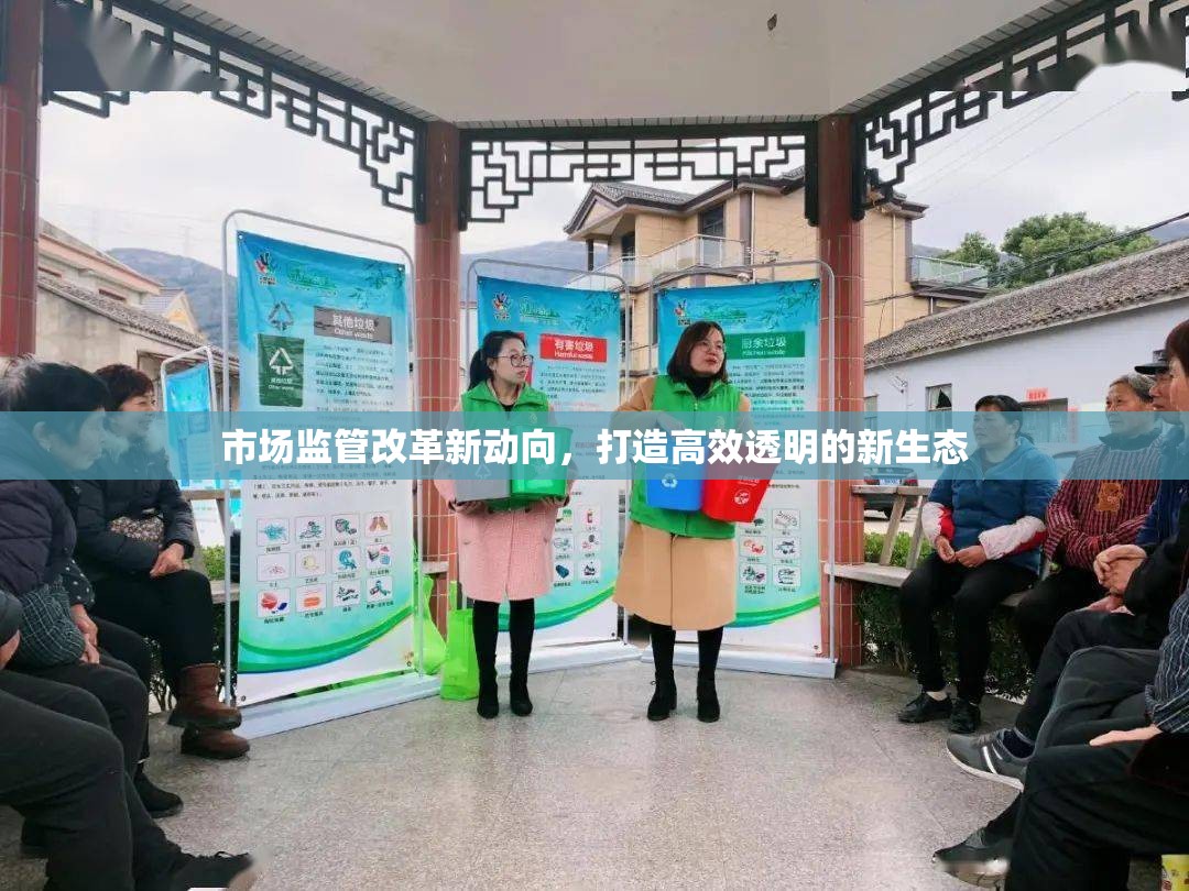 市場監(jiān)管改革新動(dòng)向，打造高效透明的新生態(tài)
