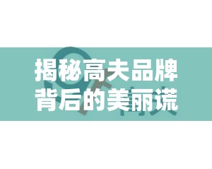 揭秘高夫品牌背后的美麗謊言，315曝光背后的真相