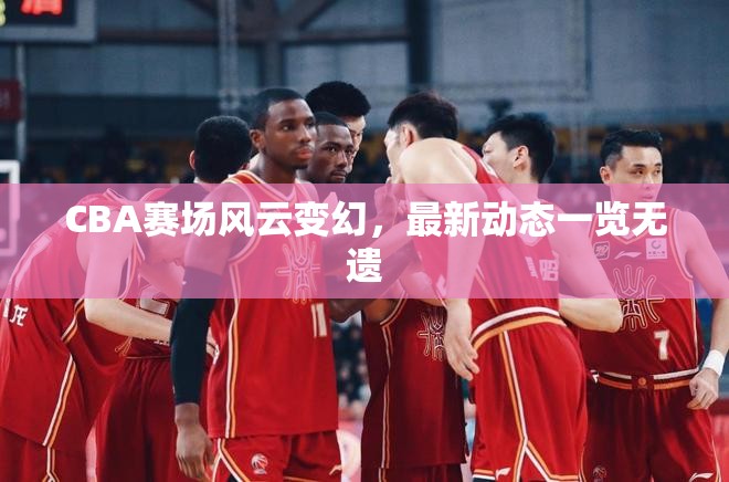 CBA賽場風云，最新動態(tài)全解析