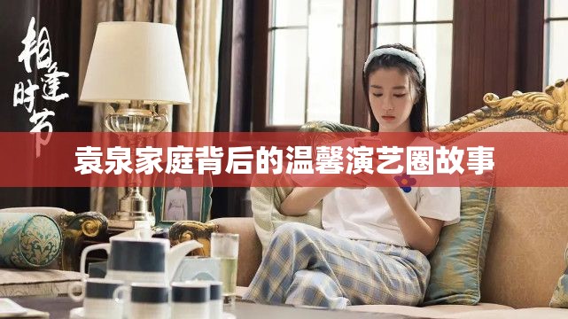 袁泉，演藝圈中的溫馨家庭故事