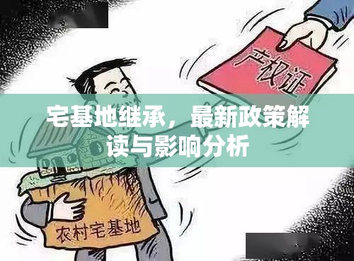 宅基地繼承政策解析，新規(guī)定及其對(duì)繼承人的影響