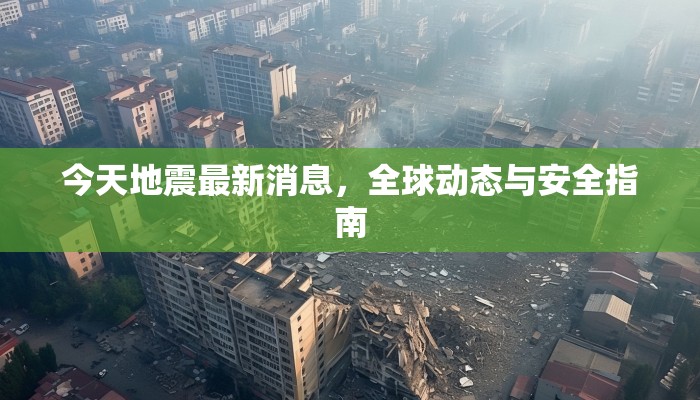 今天地震最新消息，全球動態(tài)與安全指南