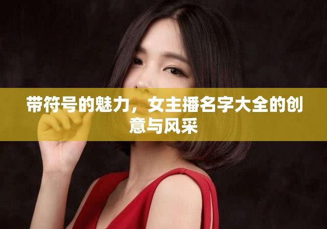 帶符號的魅力，女主播名字大全的創(chuàng)意與風(fēng)采
