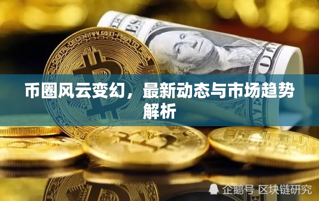 幣圈風(fēng)云變幻，最新動(dòng)態(tài)與市場趨勢(shì)解析