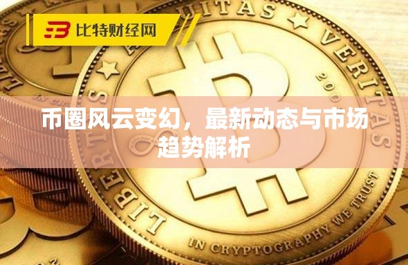 幣圈風(fēng)云變幻，最新動(dòng)態(tài)與市場趨勢(shì)解析