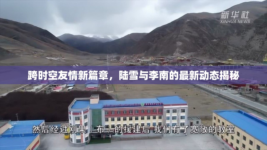 跨時空友情新篇章，陸雪與李南的最新動態(tài)揭秘