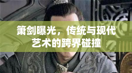 簫劍曝光，傳統(tǒng)與現(xiàn)代藝術的跨界碰撞