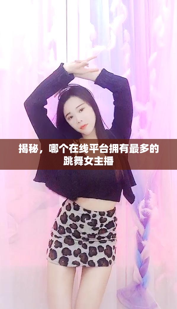 揭秘，哪個在線平臺擁有最多的跳舞女主播