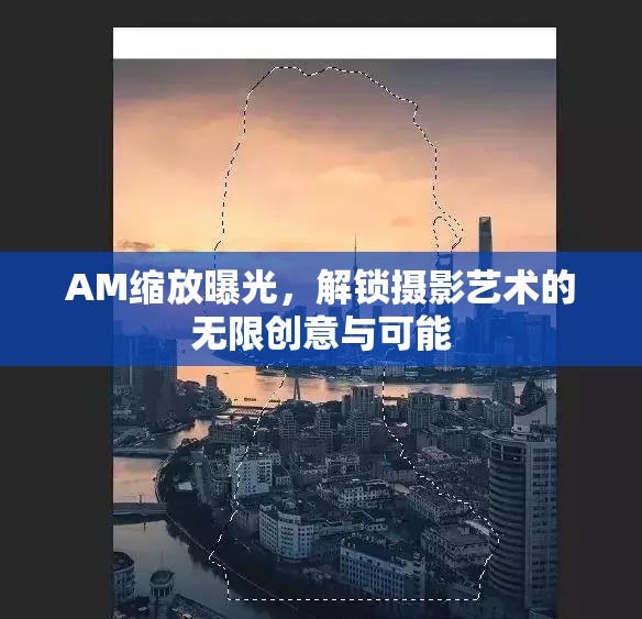 AM縮放曝光，解鎖攝影藝術(shù)的無限創(chuàng)意與可能