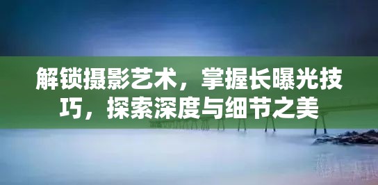 攝影藝術(shù)的深度探索，長(zhǎng)曝光技巧與細(xì)節(jié)之美