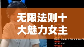 游戲界的璀璨之星，無限法則中的十大魅力女主播