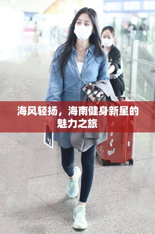 海南健身新星，海風(fēng)輕揚(yáng)下的魅力之旅
