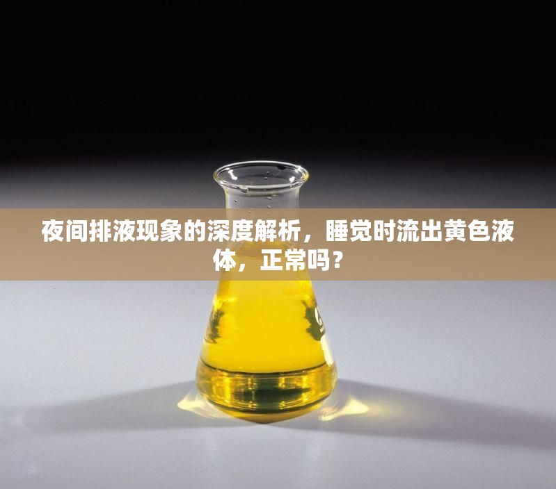 夜間排液現(xiàn)象深度解析，睡覺(jué)時(shí)黃色液體流出是否正常？