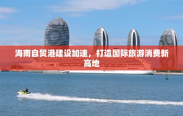 海南自貿(mào)港建設(shè)加速，打造國際旅游消費(fèi)新高地