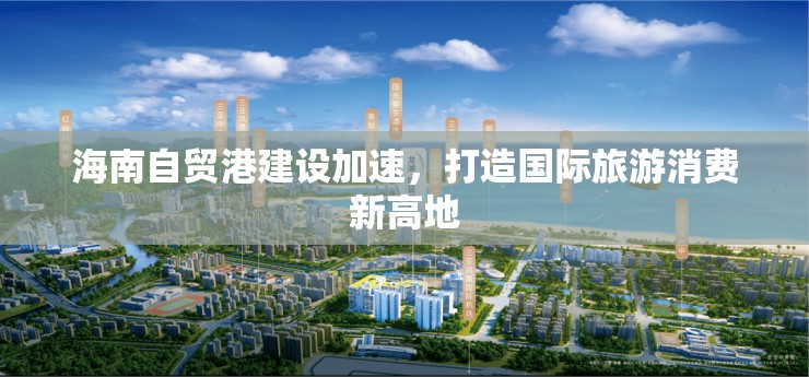 海南自貿(mào)港建設(shè)加速，打造國際旅游消費(fèi)新高地