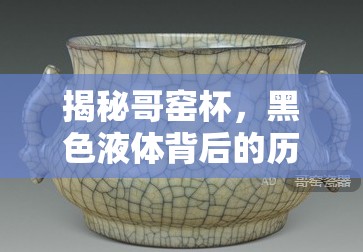 哥窯杯中的奧秘，探索黑色液體的歷史與科學(xué)