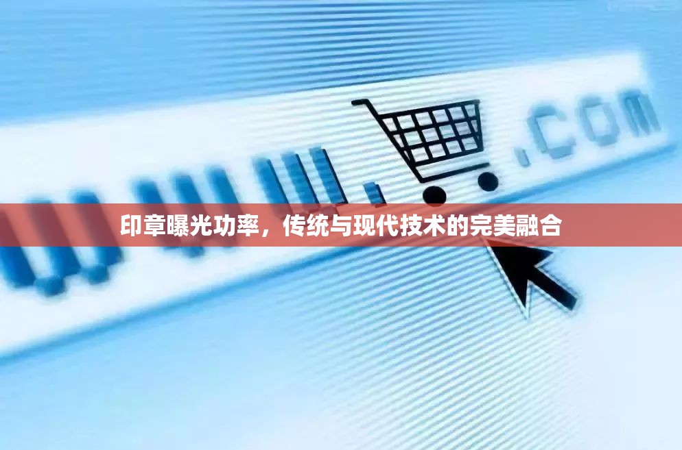 印章曝光技術(shù)，傳統(tǒng)工藝與現(xiàn)代創(chuàng)新的交匯點(diǎn)