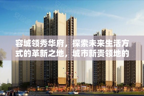 未來生活革新，容城領(lǐng)秀華府引領(lǐng)城市新貴領(lǐng)地新篇章